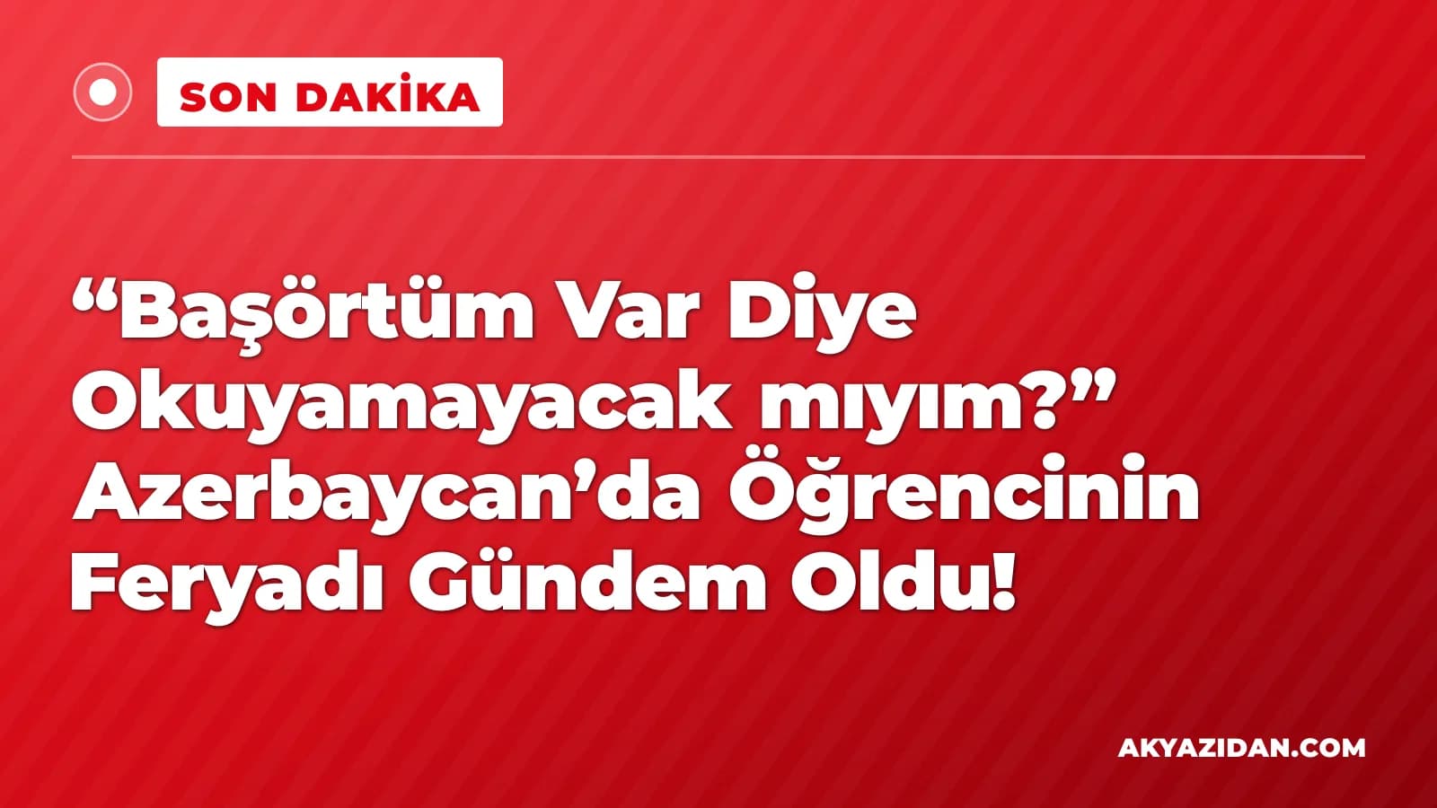“Başörtüm Var Diye Okuyamayacak mıyım?” Azerbaycan’da Öğrencinin Feryadı Gündem Oldu!