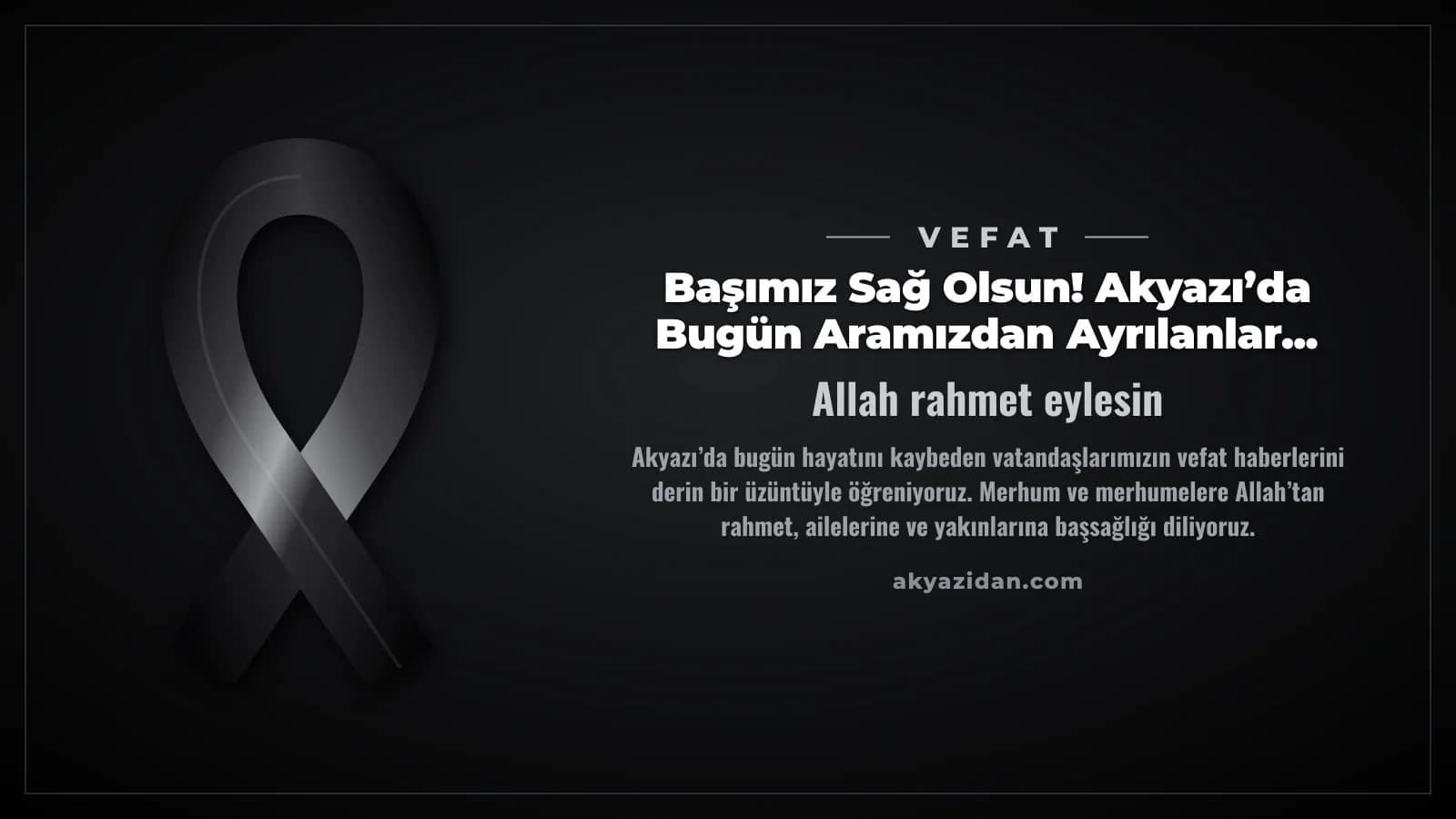 Başımız Sağ Olsun! Akyazı’da Bugün Aramızdan Ayrılanlar...