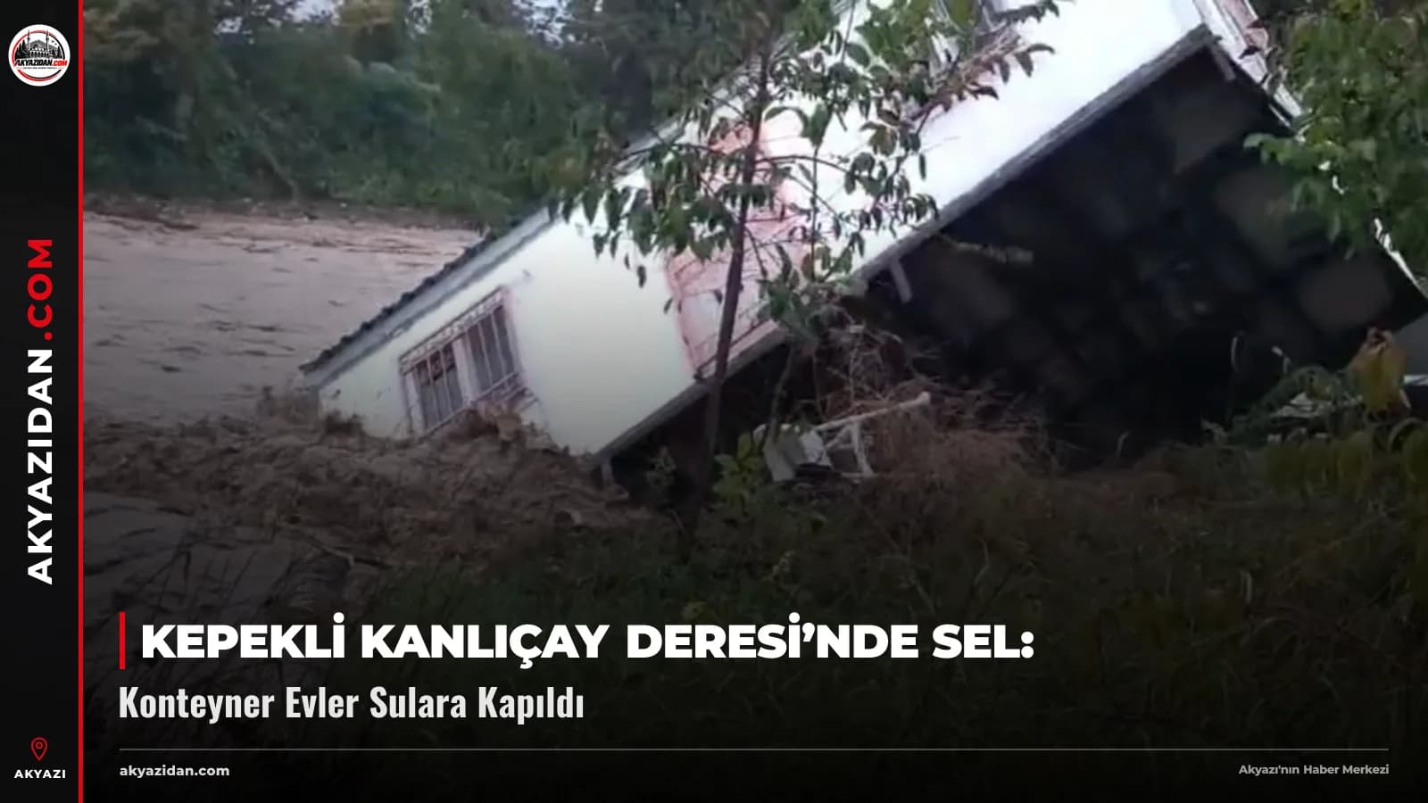 Kepekli Kanlıçay Deresi’nde Sel: Konteyner Evler Sulara Kapıldı