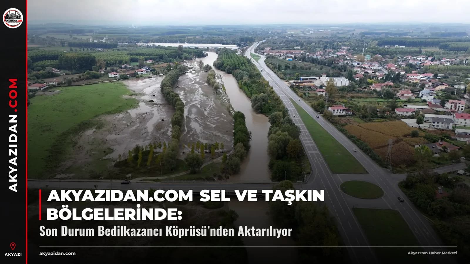 Akyazıdan.com Sel ve Taşkın Bölgelerinde: Son Durum Bedilkazancı Köprüsü’nden Aktarılıyor