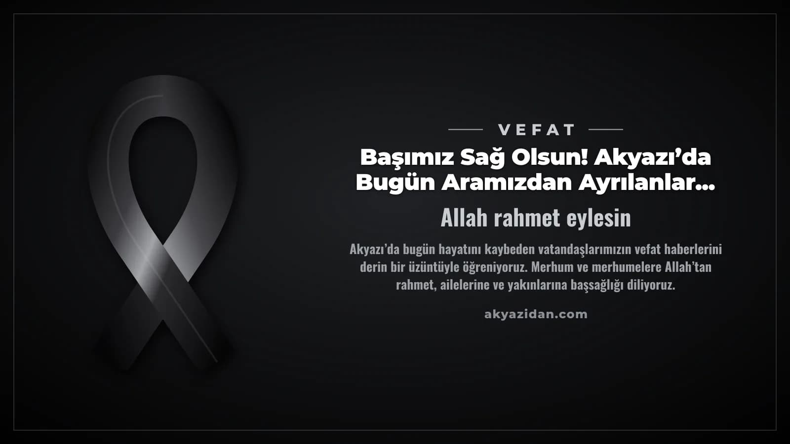 Başımız Sağ Olsun! Akyazı’da Bugün Aramızdan Ayrılanlar...