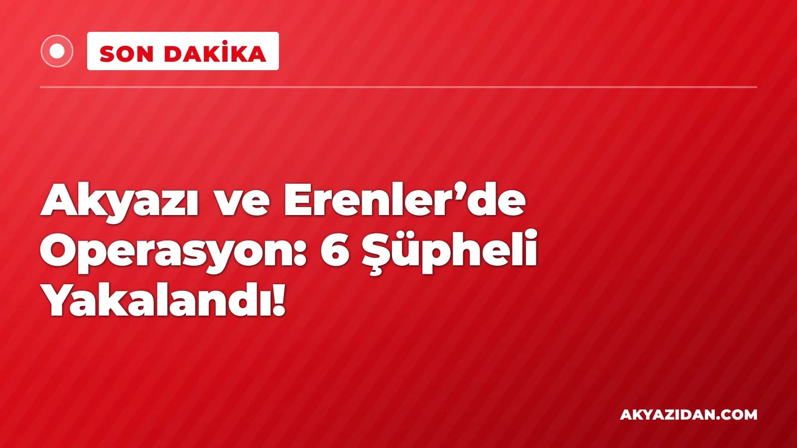 Akyazı ve Erenler’de Operasyon: 6 Şüpheli Yakalandı!